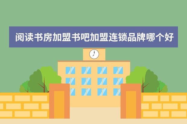 阅读书房加盟书吧加盟连锁品牌哪个好一些？