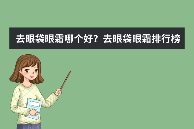 去眼袋眼霜哪个好？去眼袋眼霜排行榜