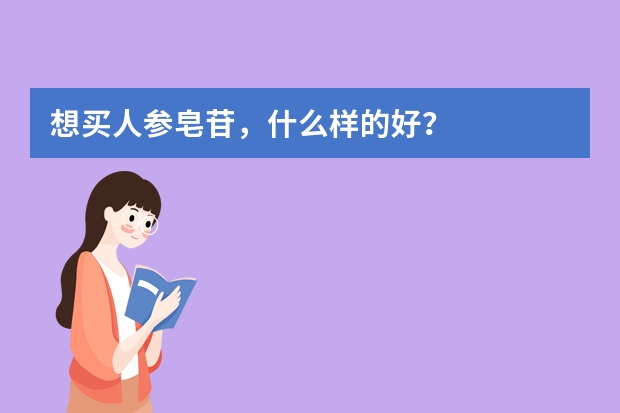 想买人参皂苷，什么样的好？