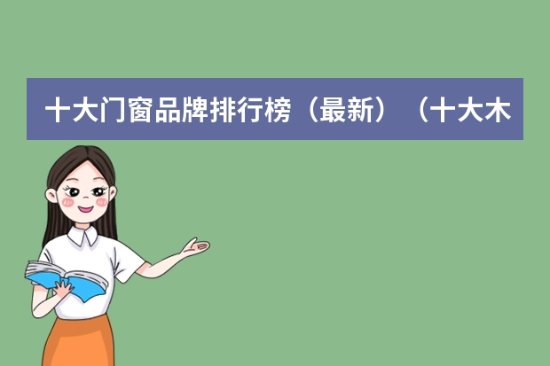十大门窗品牌排行榜（最新）（十大木门品牌排行榜？）