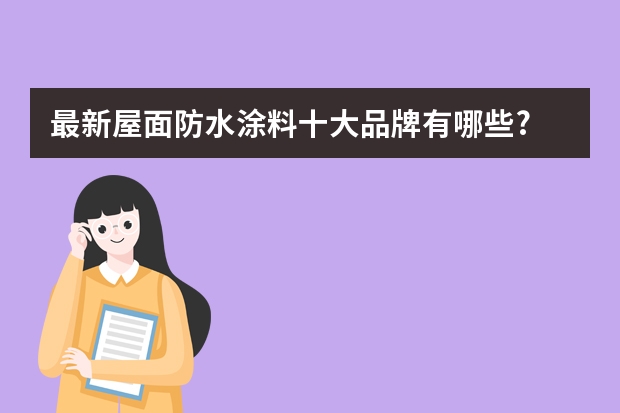 最新屋面防水涂料十大品牌有哪些?