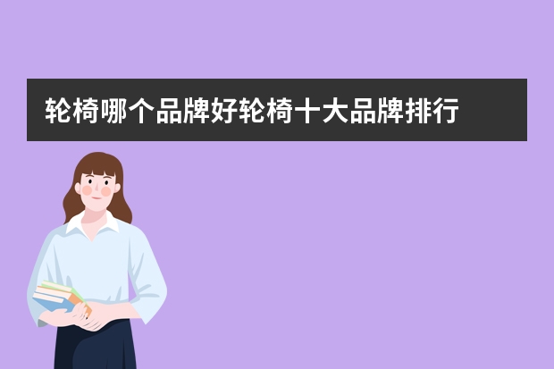 轮椅哪个品牌好轮椅十大品牌排行