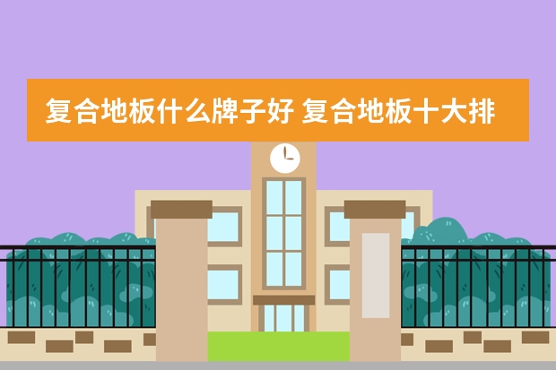 复合地板什么牌子好 复合地板十大排名