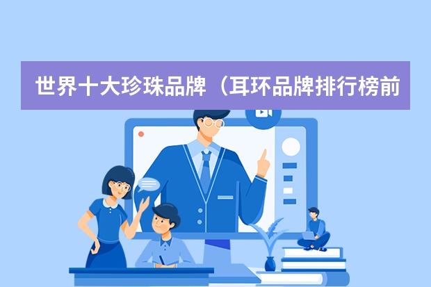 世界十大珍珠品牌（耳环品牌排行榜前十名）