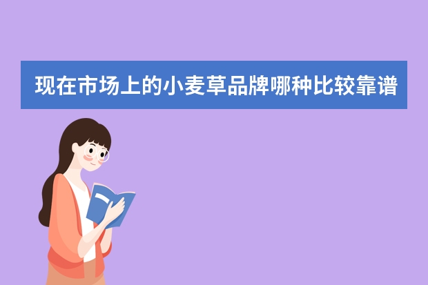 现在市场上的小麦草品牌哪种比较靠谱呢。。。求解