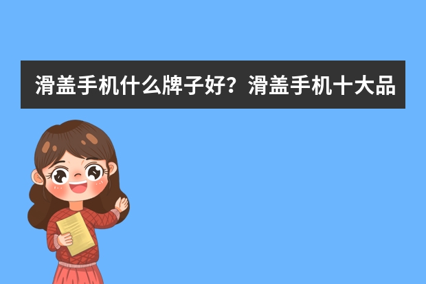 滑盖手机什么牌子好？滑盖手机十大品牌排行榜推荐(滑盖手机有哪些)