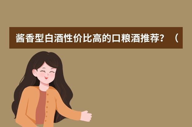 酱香型白酒性价比高的口粮酒推荐？（十大公认的口粮酒）