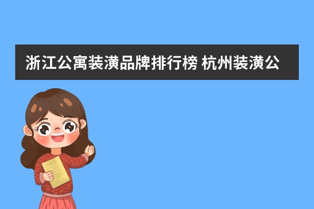 浙江公寓装潢品牌排行榜 杭州装潢公司五大推荐