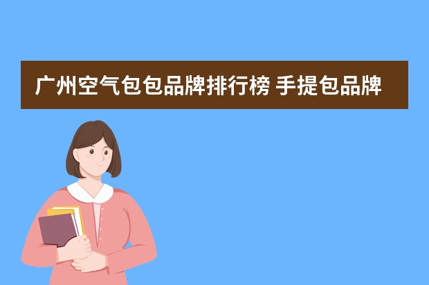 广州空气包包品牌排行榜 手提包品牌排行榜前十名