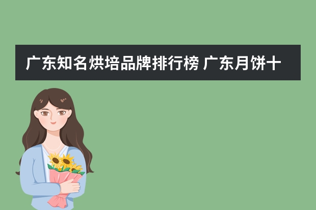 广东知名烘培品牌排行榜 广东月饼十大名牌排行榜