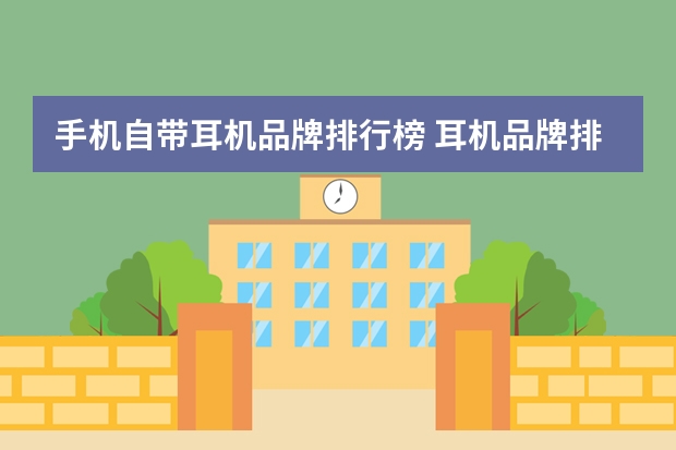 手机自带耳机品牌排行榜 耳机品牌排行榜前十名