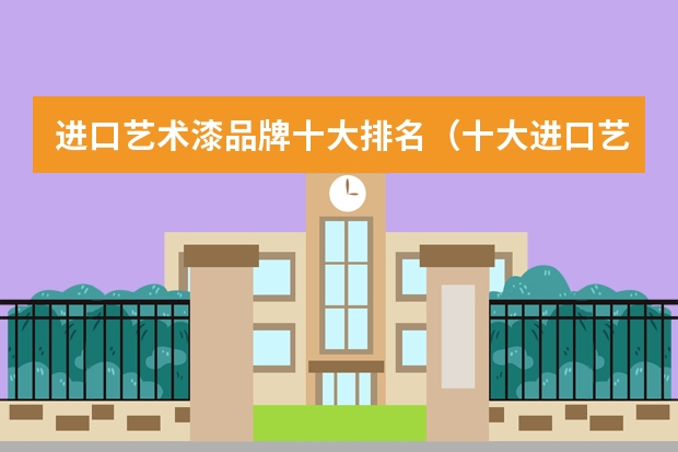 进口艺术漆品牌十大排名（十大进口艺术涂料品牌）
