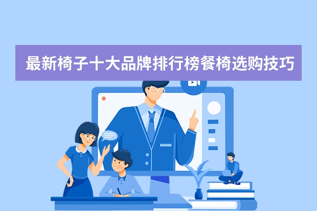 最新椅子十大品牌排行榜餐椅选购技巧（户外折叠椅十大排行榜）