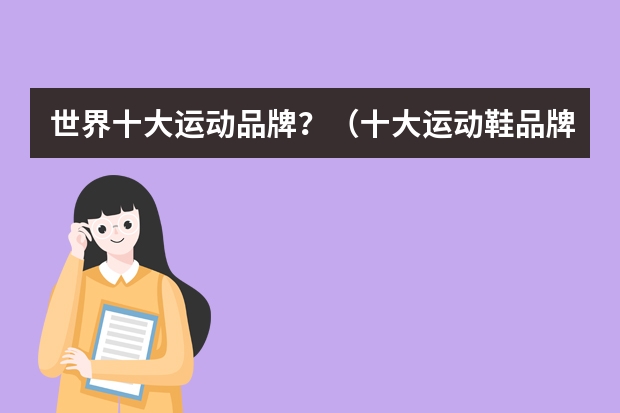 世界十大运动品牌？（十大运动鞋品牌排行榜）