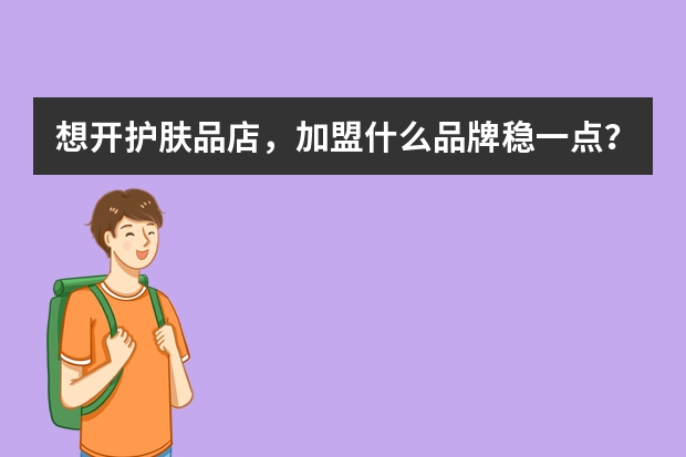 想开护肤品店，加盟什么品牌稳一点？