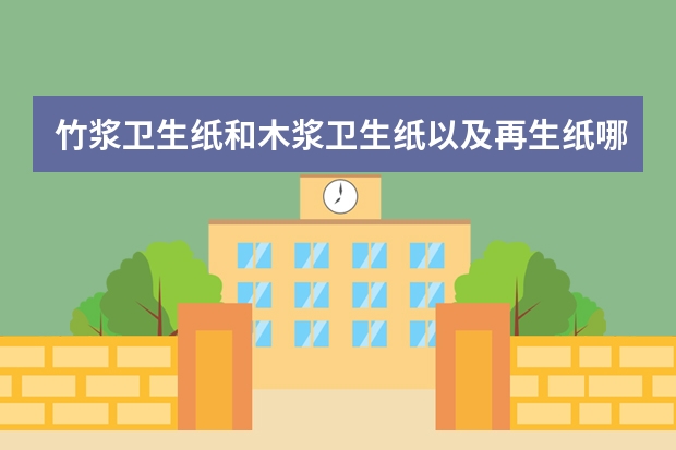 竹浆卫生纸和木浆卫生纸以及再生纸哪个生产过程中对环境破坏最大？
