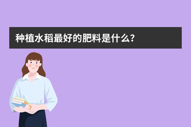 种植水稻最好的肥料是什么？