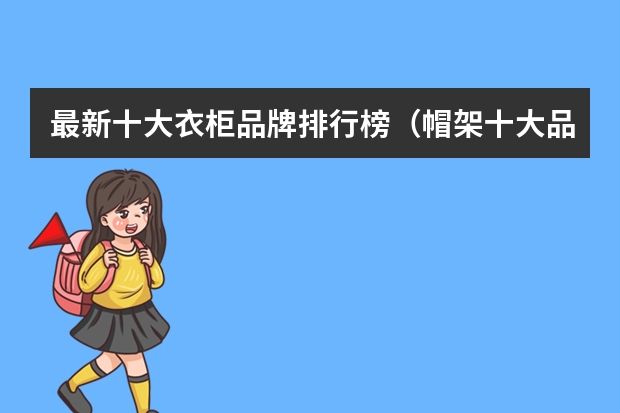 最新十大衣柜品牌排行榜（帽架十大品牌排行榜）