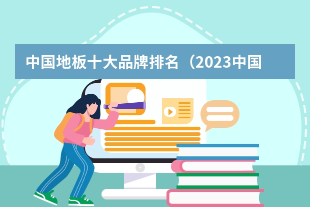 中国地板十大品牌排名（2023中国地板十大品牌排行品牌地板介绍）