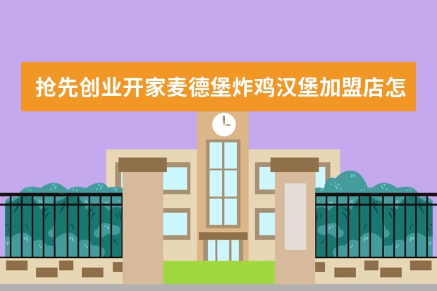 抢先创业开家麦德堡炸鸡汉堡加盟店怎么样？