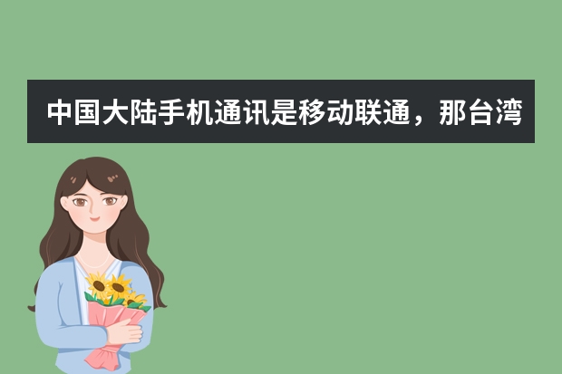 中国大陆手机通讯是移动联通，那台湾是什么呢
