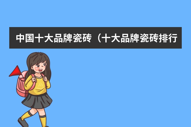 中国十大品牌瓷砖（十大品牌瓷砖排行榜？）