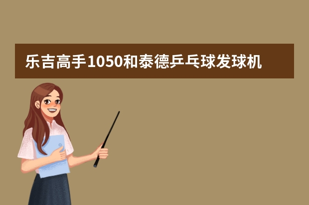 乐吉高手1050和泰德乒乓球发球机v988哪个好