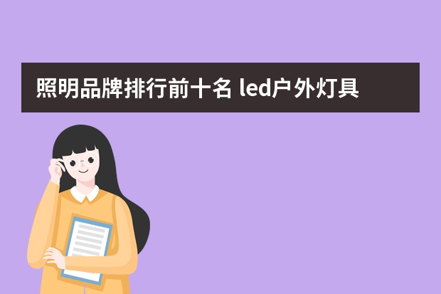 照明品牌排行前十名 led户外灯具品牌排行 十大led灯具品牌