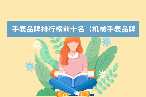 手表品牌排行榜前十名（机械手表品牌排行榜前十名）