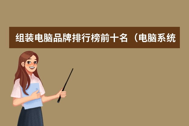 组装电脑品牌排行榜前十名（电脑系统排行榜2023年前十名推荐）