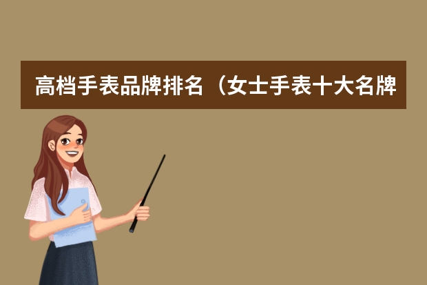 高档手表品牌排名（女士手表十大名牌排名）