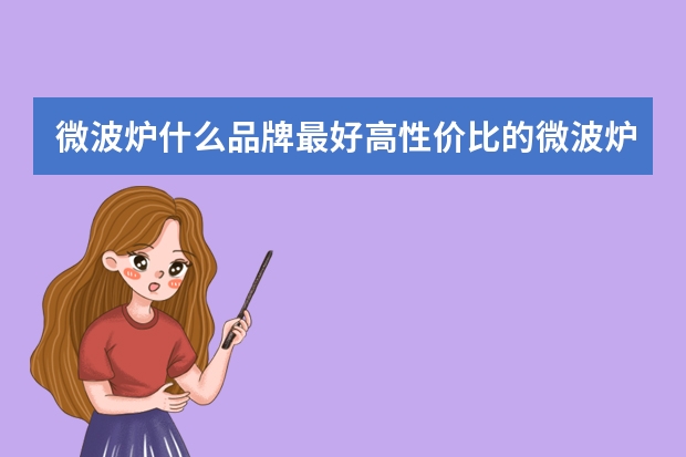 微波炉什么品牌最好高性价比的微波炉品牌推荐