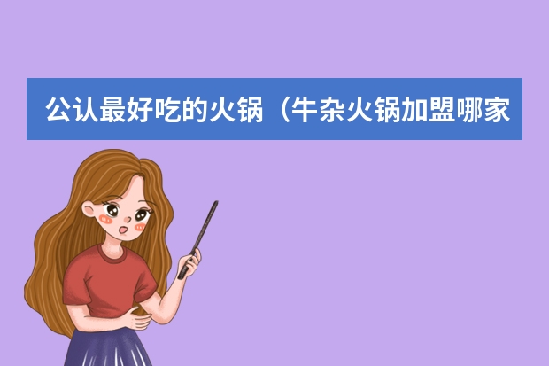 公认最好吃的火锅（牛杂火锅加盟哪家好？）