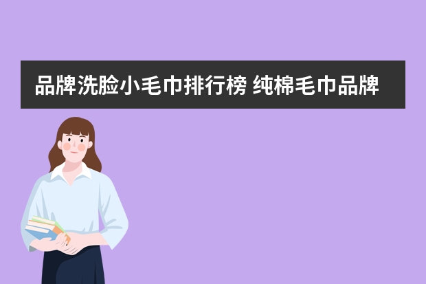 品牌洗脸小毛巾排行榜 纯棉毛巾品牌排行榜前十名