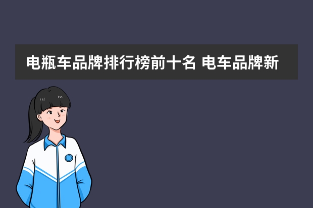 电瓶车品牌排行榜前十名 电车品牌新能源排行
