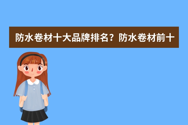 防水卷材十大品牌排名？防水卷材前十的品牌？（中国防水品牌前十名排行）