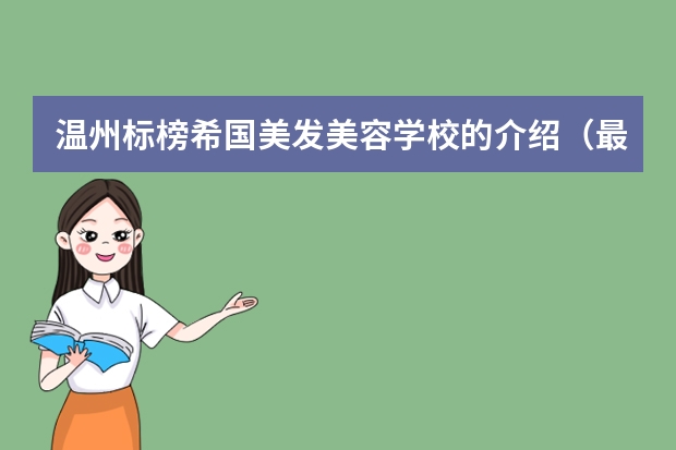 温州标榜希国美发美容学校的介绍（最好的美发培训的学校有哪几个？）