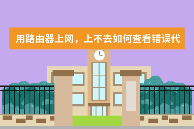 用路由器上网，上不去如何查看错误代码？