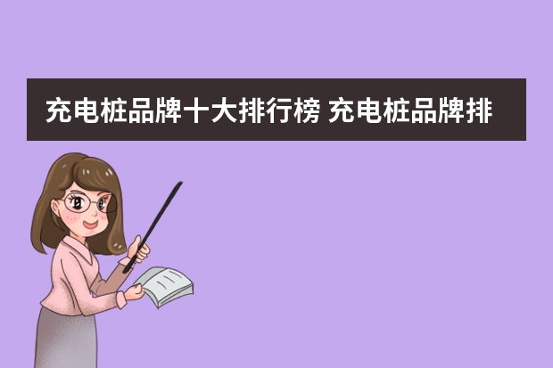 充电桩品牌十大排行榜 充电桩品牌排行榜？