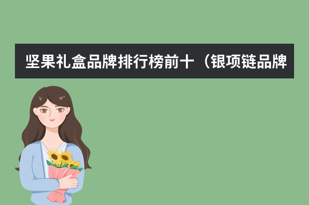 坚果礼盒品牌排行榜前十（银项链品牌排行榜前十名）