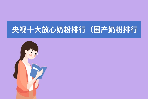 央视十大放心奶粉排行（国产奶粉排行榜前十强中，哪款奶粉好？）