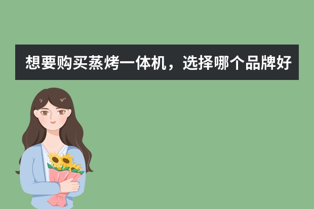 想要购买蒸烤一体机，选择哪个品牌好？