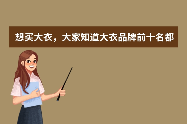 想买大衣，大家知道大衣品牌前十名都有哪些吗？