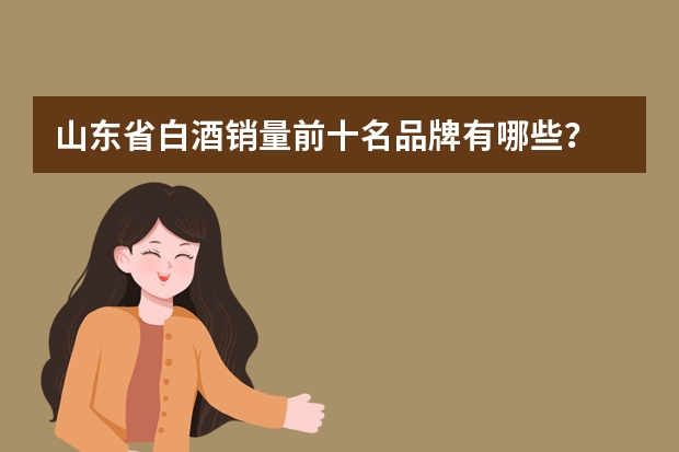 山东省白酒销量前十名品牌有哪些？
