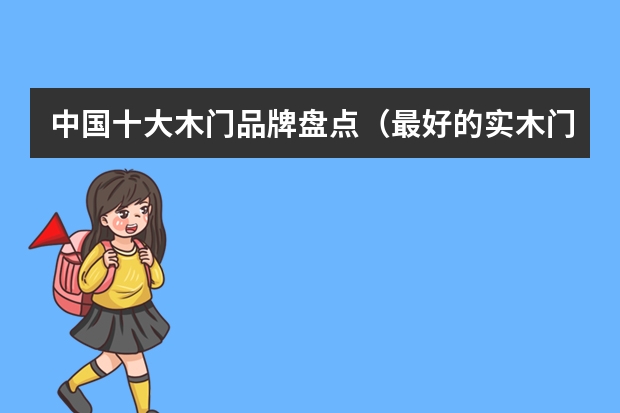 中国十大木门品牌盘点（最好的实木门品牌排名）