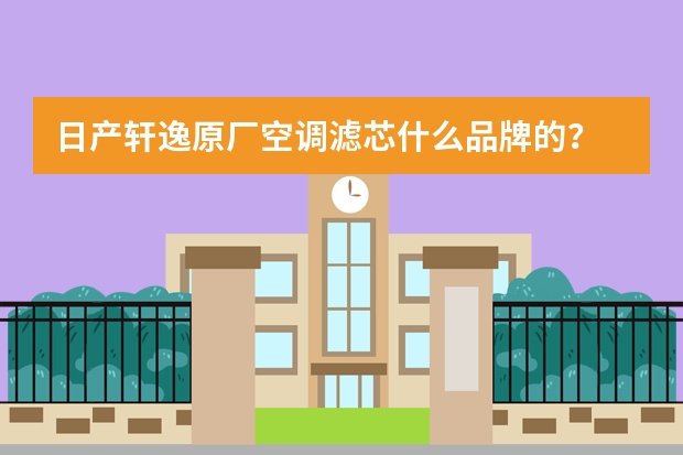 日产轩逸原厂空调滤芯什么品牌的？