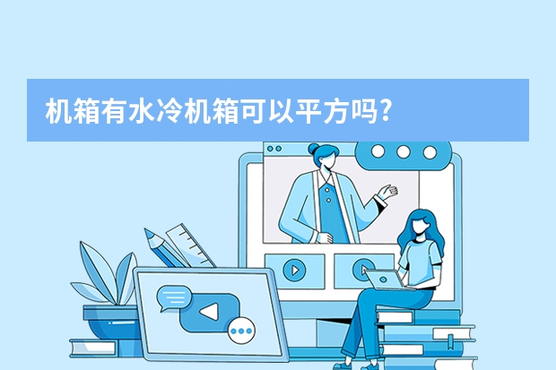 机箱有水冷机箱可以平方吗?