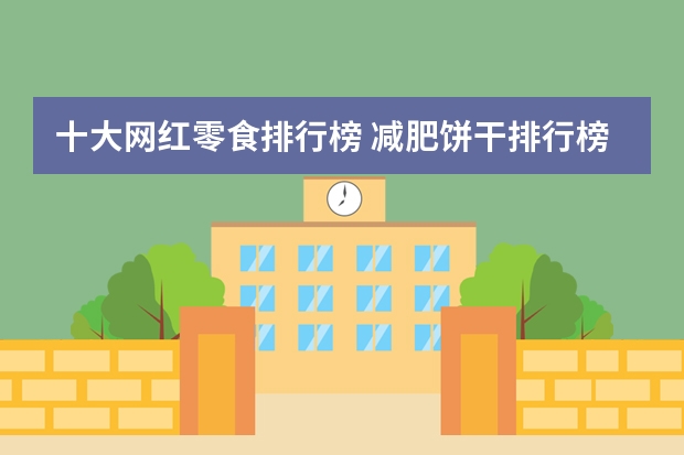 十大网红零食排行榜 减肥饼干排行榜前十名