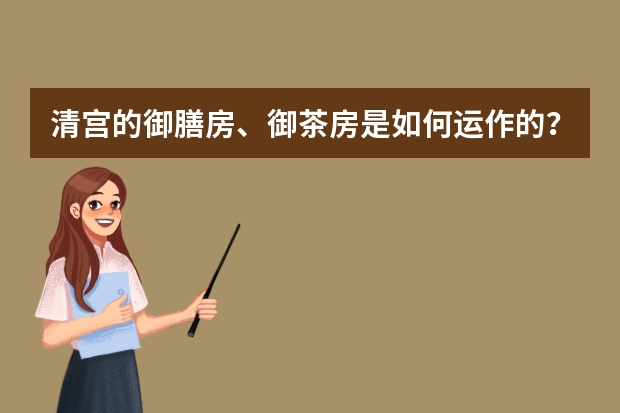 清宫的御膳房、御茶房是如何运作的？