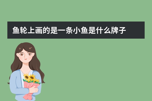 鱼轮上画的是一条小鱼是什么牌子
